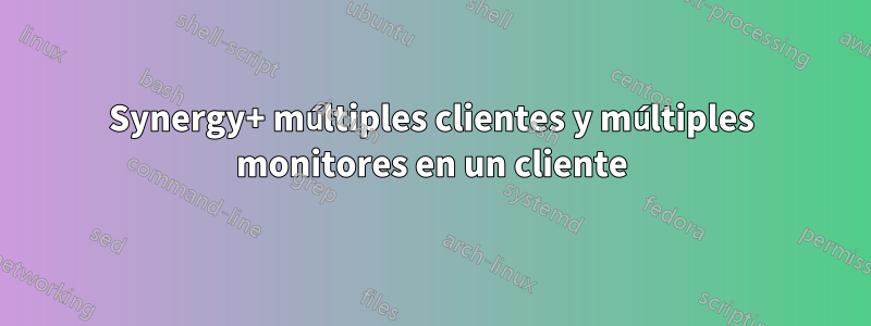 Synergy+ múltiples clientes y múltiples monitores en un cliente