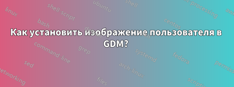 Как установить изображение пользователя в GDM?