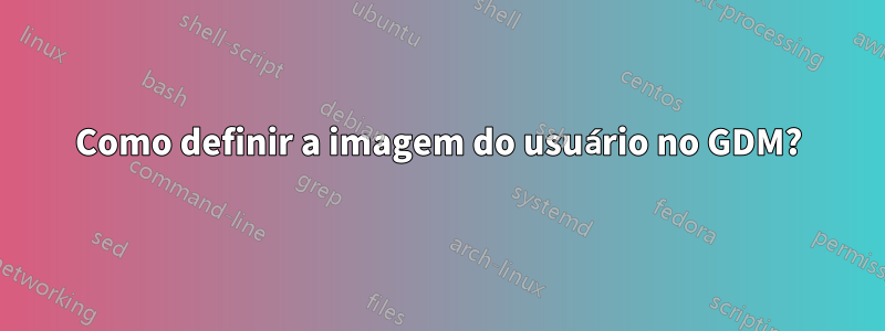 Como definir a imagem do usuário no GDM?