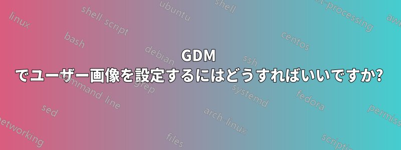 GDM でユーザー画像を設定するにはどうすればいいですか?