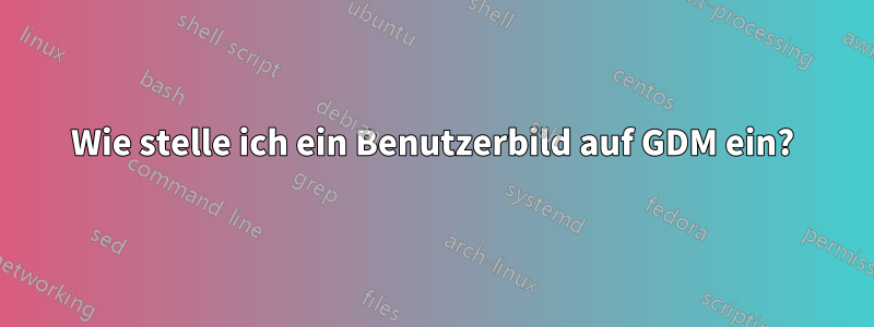 Wie stelle ich ein Benutzerbild auf GDM ein?