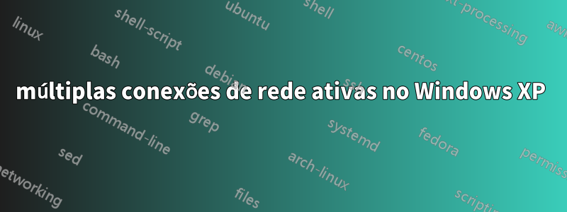 múltiplas conexões de rede ativas no Windows XP