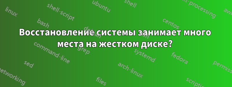 Восстановление системы занимает много места на жестком диске?