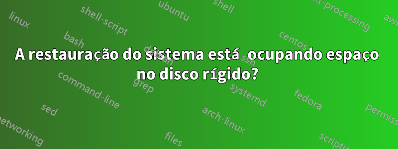 A restauração do sistema está ocupando espaço no disco rígido?
