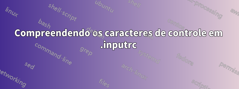 Compreendendo os caracteres de controle em .inputrc