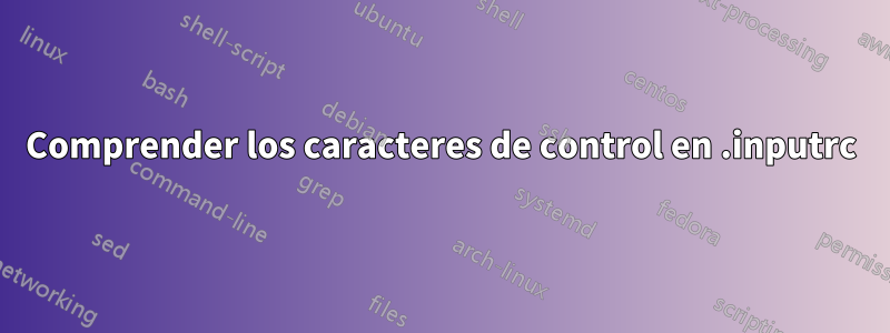 Comprender los caracteres de control en .inputrc