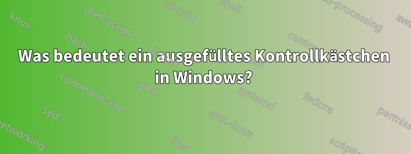 Was bedeutet ein ausgefülltes Kontrollkästchen in Windows?