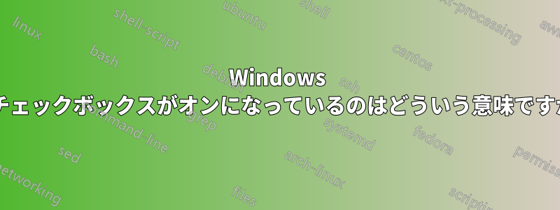 Windows でチェックボックスがオンになっているのはどういう意味ですか?