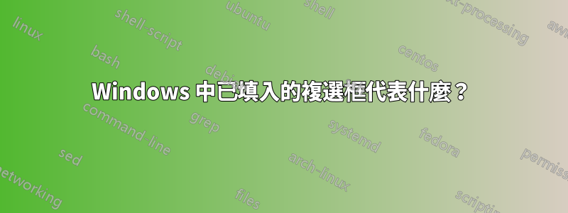 Windows 中已填入的複選框代表什麼？