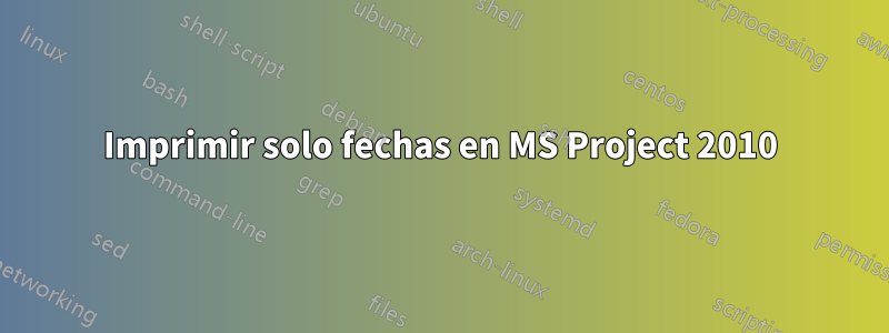 Imprimir solo fechas en MS Project 2010