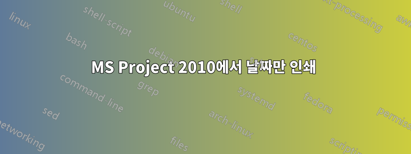 MS Project 2010에서 날짜만 인쇄