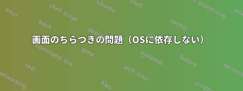 画面のちらつきの問題（OSに依存しない）