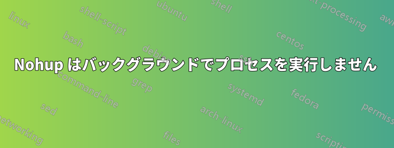 Nohup はバックグラウンドでプロセスを実行しません
