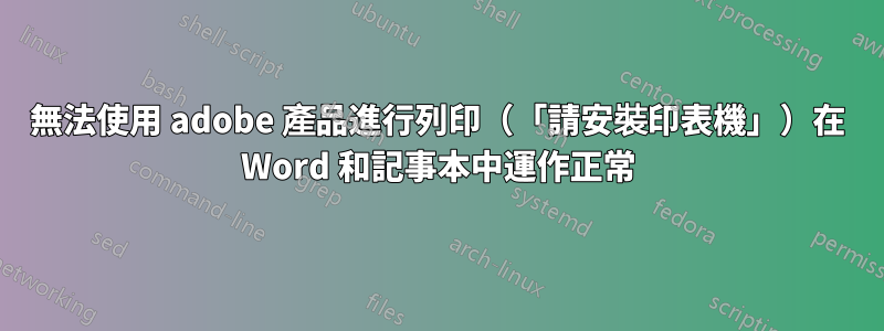 無法使用 adobe 產品進行列印（「請安裝印表機」）在 Word 和記事本中運作正常