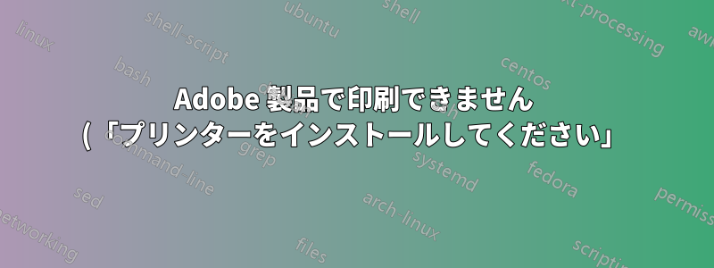 Adobe 製品で印刷できません (「プリンターをインストールしてください」) Word とメモ帳では正常に動作します