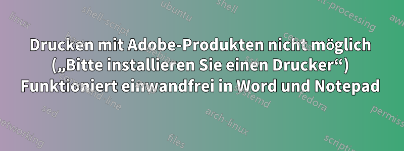 Drucken mit Adobe-Produkten nicht möglich („Bitte installieren Sie einen Drucker“) Funktioniert einwandfrei in Word und Notepad