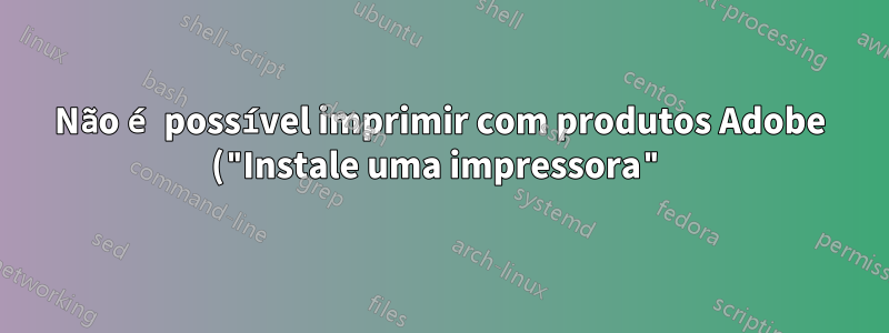 Não é possível imprimir com produtos Adobe ("Instale uma impressora") Funciona bem no Word e no bloco de notas