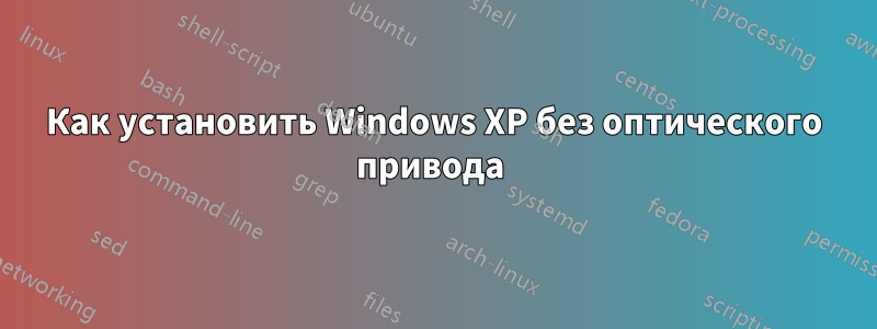 Как установить Windows XP без оптического привода 
