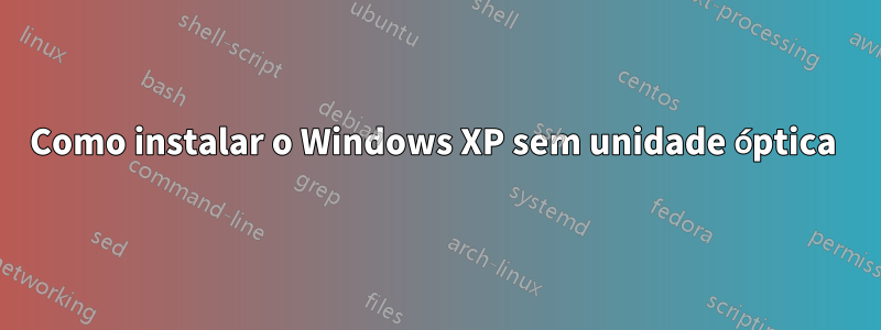Como instalar o Windows XP sem unidade óptica 