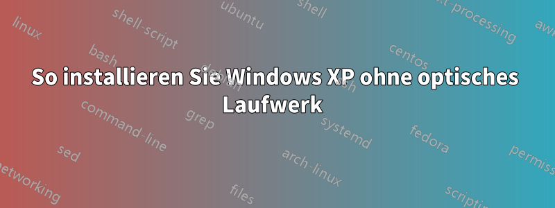 So installieren Sie Windows XP ohne optisches Laufwerk 