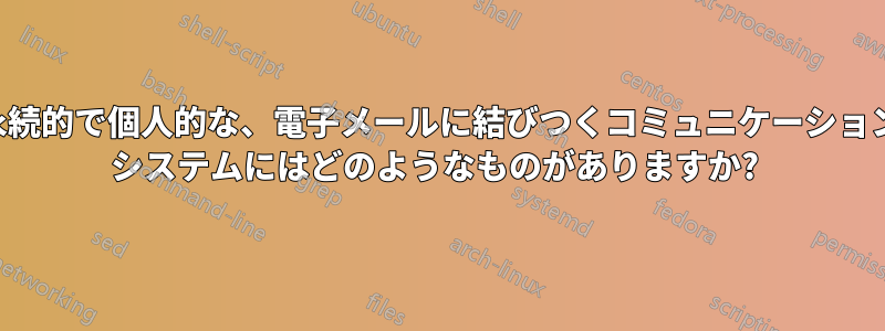 永続的で個人的な、電子メールに結びつくコミュニケーション システムにはどのようなものがありますか? 