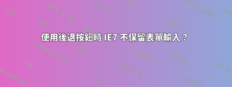 使用後退按鈕時 IE7 不保留表單輸入？