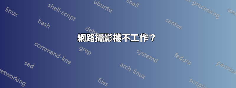 網路攝影機不工作?