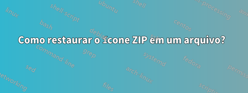 Como restaurar o ícone ZIP em um arquivo? 