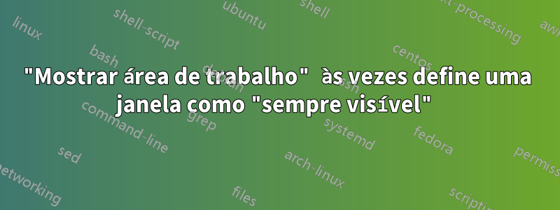 "Mostrar área de trabalho" às vezes define uma janela como "sempre visível"