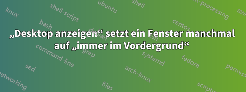 „Desktop anzeigen“ setzt ein Fenster manchmal auf „immer im Vordergrund“