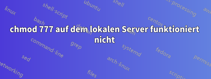 chmod 777 auf dem lokalen Server funktioniert nicht