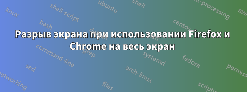 Разрыв экрана при использовании Firefox и Chrome на весь экран