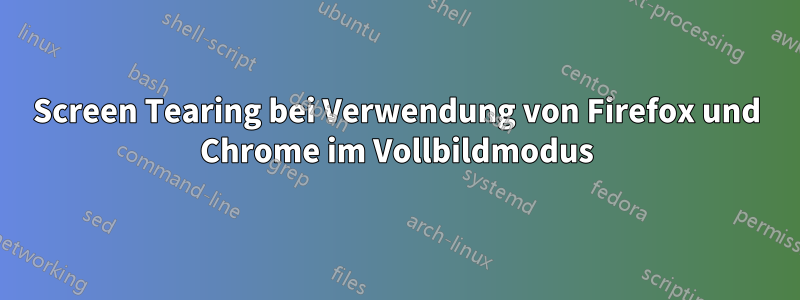 Screen Tearing bei Verwendung von Firefox und Chrome im Vollbildmodus