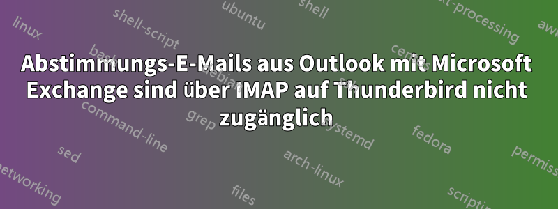 Abstimmungs-E-Mails aus Outlook mit Microsoft Exchange sind über IMAP auf Thunderbird nicht zugänglich