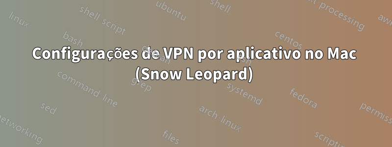 Configurações de VPN por aplicativo no Mac (Snow Leopard)
