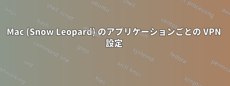 Mac (Snow Leopard) のアプリケーションごとの VPN 設定