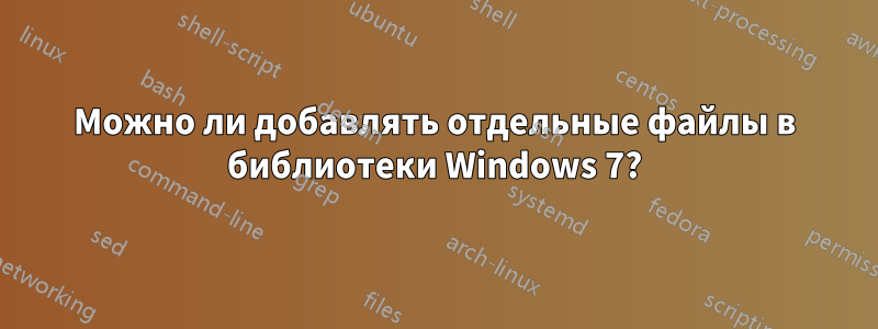 Можно ли добавлять отдельные файлы в библиотеки Windows 7?