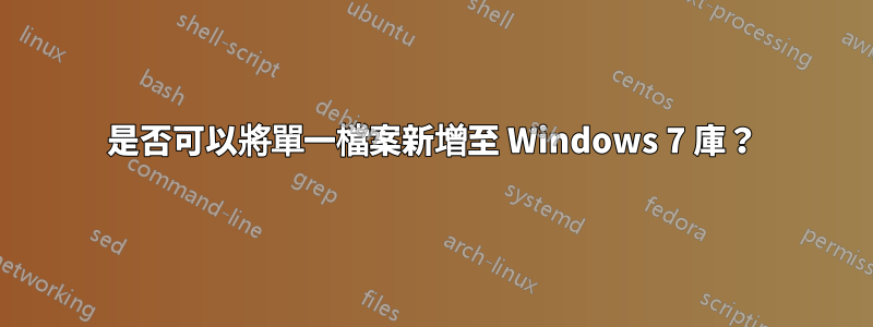 是否可以將單一檔案新增至 Windows 7 庫？