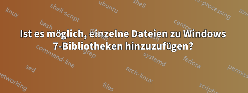 Ist es möglich, einzelne Dateien zu Windows 7-Bibliotheken hinzuzufügen?