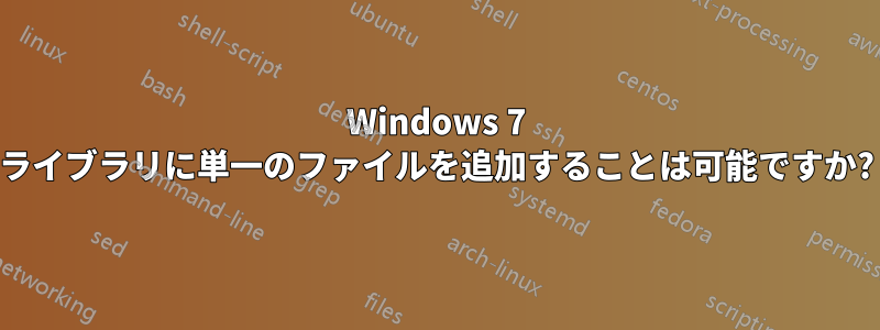 Windows 7 ライブラリに単一のファイルを追加することは可能ですか?