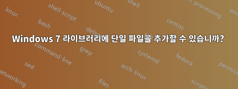 Windows 7 라이브러리에 단일 파일을 추가할 수 있습니까?