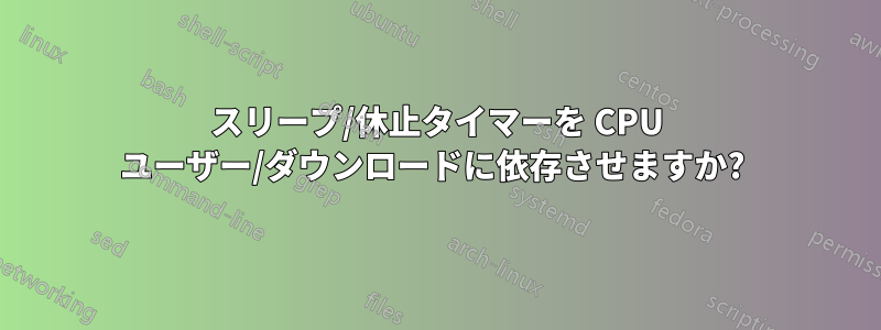 スリープ/休止タイマーを CPU ユーザー/ダウンロードに依存させますか? 
