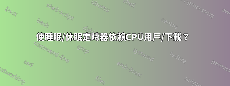 使睡眠/休眠定時器依賴CPU用戶/下載？ 