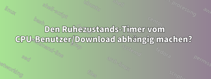 Den Ruhezustands-Timer vom CPU-Benutzer/Download abhängig machen? 