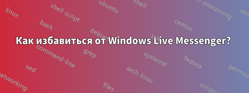 Как избавиться от Windows Live Messenger?