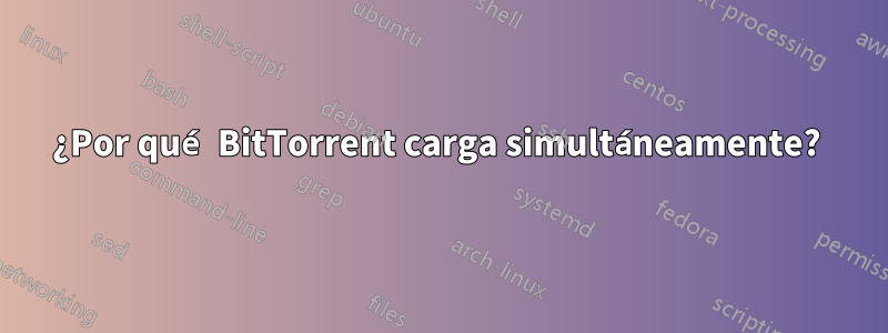 ¿Por qué BitTorrent carga simultáneamente? 