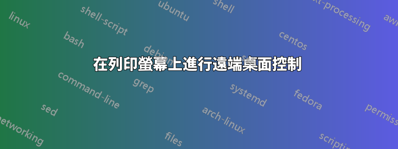 在列印螢幕上進行遠端桌面控制