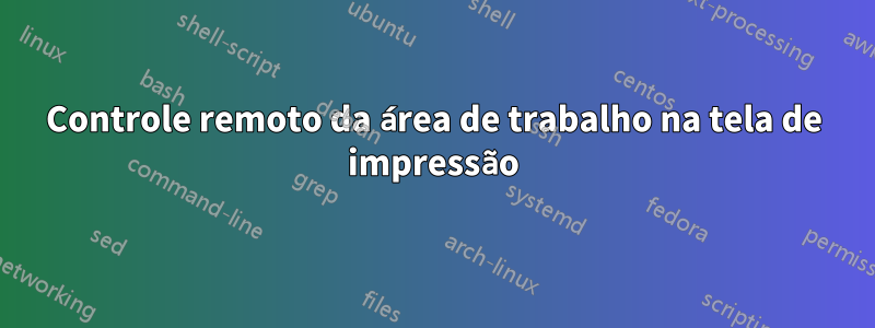 Controle remoto da área de trabalho na tela de impressão