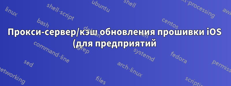 Прокси-сервер/кэш обновления прошивки iOS (для предприятий)