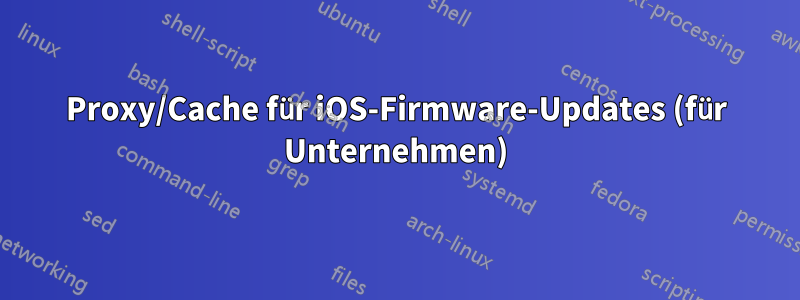 Proxy/Cache für iOS-Firmware-Updates (für Unternehmen)